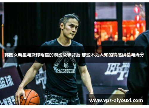 韩国女明星与篮球明星的浪漫故事背后 那些不为人知的情感纠葛与缘分