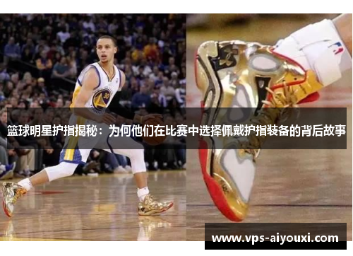 篮球明星护指揭秘：为何他们在比赛中选择佩戴护指装备的背后故事