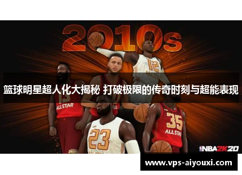 篮球明星超人化大揭秘 打破极限的传奇时刻与超能表现